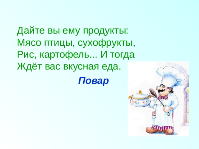 Дайте вы ему продукты:  Мясо птицы, сухофрукты,  Рис, картофель... И тогда  Ждёт вас вкусная еда.      Повар   
