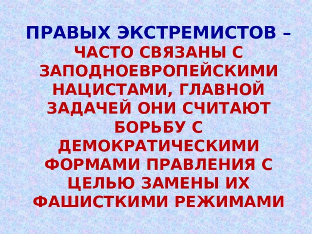 ПРАВЫХ ЭКСТРЕМИСТОВ –  ЧАСТО СВЯЗАНЫ С ЗАПОДНОЕВРОПЕЙСКИМИ НАЦИСТАМИ, ГЛАВНОЙ ЗАДАЧЕЙ ОНИ СЧИТАЮТ БОРЬБУ С ДЕМОКРАТИЧЕСКИМИ ФОРМАМИ ПРАВЛЕНИЯ С ЦЕЛЬЮ ЗАМЕНЫ ИХ ФАШИСТКИМИ РЕЖИМАМИ 
