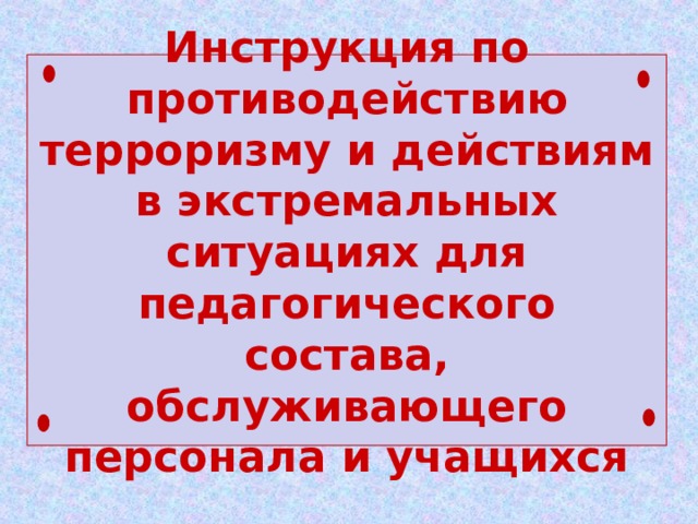 Инструкция по противодействию терроризму и действиям в экстремальных ситуациях для педагогического состава, обслуживающего персонала и учащихся 