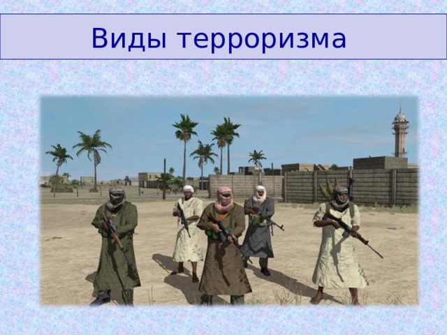 Виды терроризма  ОБЫЧНО СТАВЯТ ЦЕЛЬЮ ФОРМИРОВАНИЕ ОТДЕЛЬНОГО ГОСУДАРСТВА ДЛЯ СВОЕЙ ЭТНИЧЕСКОЙ ГРУППЫ 