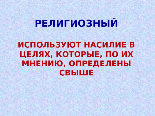 РЕЛИГИОЗНЫЙ   ИСПОЛЬЗУЮТ НАСИЛИЕ В ЦЕЛЯХ, КОТОРЫЕ, ПО ИХ МНЕНИЮ, ОПРЕДЕЛЕНЫ СВЫШЕ 