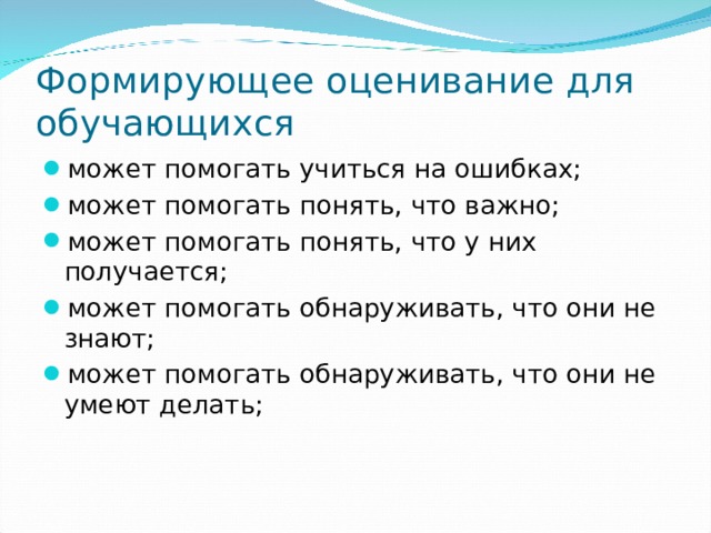 Формирующее оценивание для обучающихся может помогать учиться на ошибках; может помогать понять, что важно; может помогать понять, что у них получается; может помогать обнаруживать, что они не знают; может помогать обнаруживать, что они не умеют делать;  