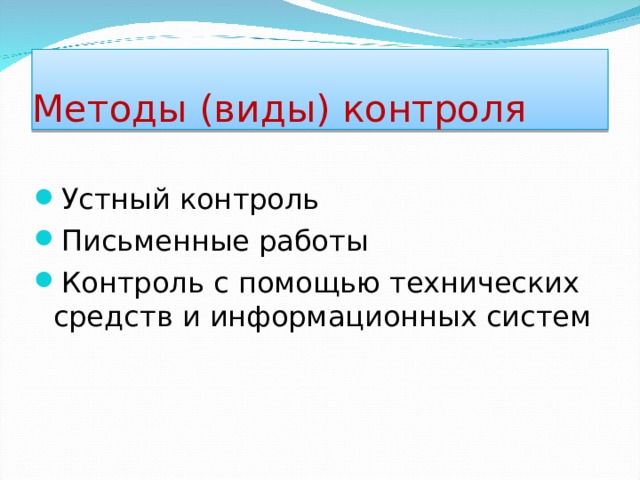 Методы (виды) контроля Устный контроль Письменные работы Контроль с помощью технических средств и информационных систем  