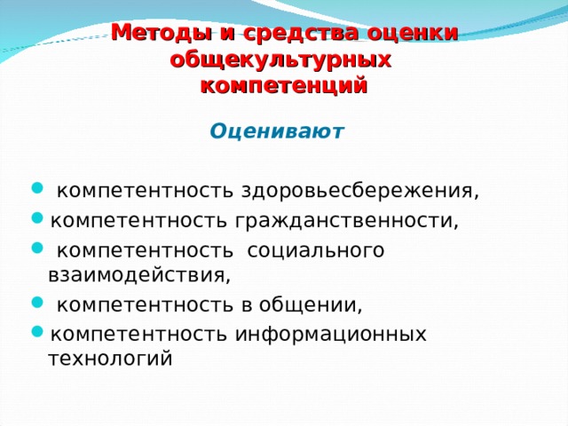 Методы и средства оценки общекультурных  компетенций Оценивают   компетентность здоровьесбережения, компетентность гражданственности,  компетентность социального взаимодействия,  компетентность в общении, компетентность информационных технологий  
