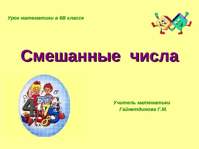 Урок математики в 6В классе Смешанные числа Учитель математики Гайнетдинова Г.М. 