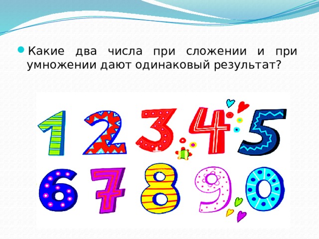 Какие два числа при сложении и при умножении дают одинаковый результат? 