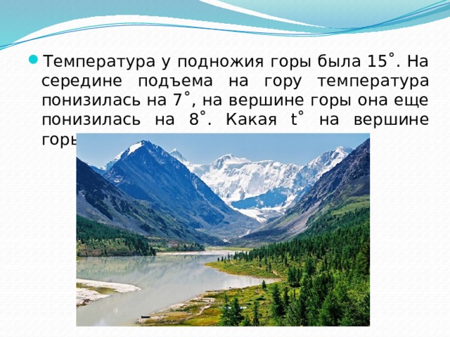 Температура у подножия горы была 15˚. На середине подъема на гору температура понизилась на 7˚, на вершине горы она еще понизилась на 8˚. Какая t˚ на вершине горы? 