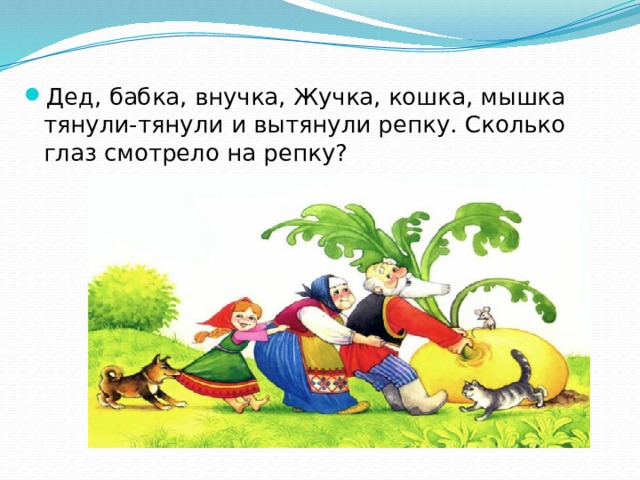 Дед, бабка, внучка, Жучка, кошка, мышка тянули-тянули и вытянули репку. Сколько глаз смотрело на репку? 