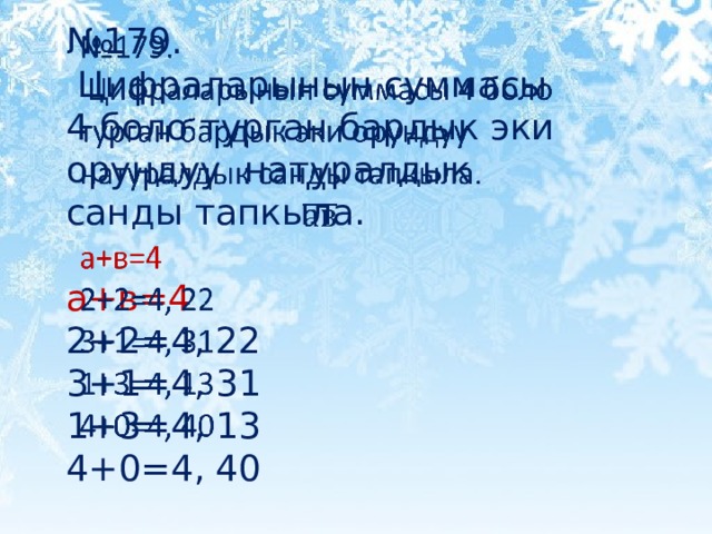 № 179.    Цифраларынын суммасы 4 боло турган бардык эки орундуу натуралдык санды тапкыла. а+в=4 2+2=4, 22 3+1=4, 31 1+3=4, 13 4+0=4, 40 