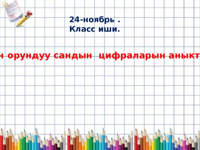 24-ноябрь . Класс иши. Үч орундуу сандын цифраларын аныктоо. 
