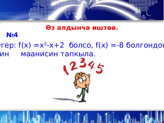 Өз алдынча иштөө. № 4 в) Эгер: f(x) =х 2 -х+2 болсо, f(x) =-8 болгондогу  х тин маанисин тапкыла. . 