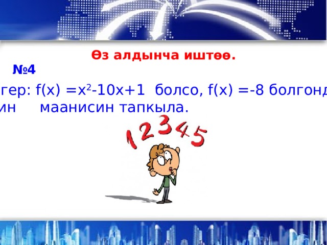 Өз алдынча иштөө. № 4 б) Эгер: f(x) =х 2 -10х+1 болсо, f(x) =-8 болгондогу  х тин маанисин тапкыла. . 