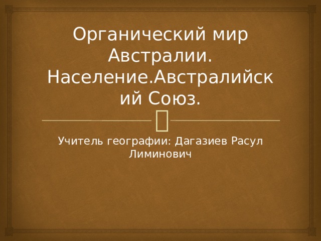 Органический мир Австралии.  Население.Австралийский Союз. Учитель географии: Дагазиев Расул Лиминович 