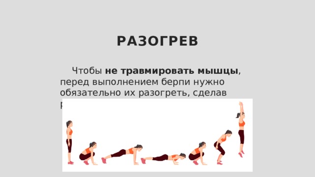 Разогрев  Чтобы не травмировать мышцы , перед выполнением берпи нужно обязательно их разогреть, сделав разминку. 