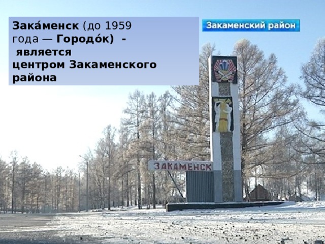 Зака́менск  (до 1959 года —  Городо́к) -  является центром Закаменского района 