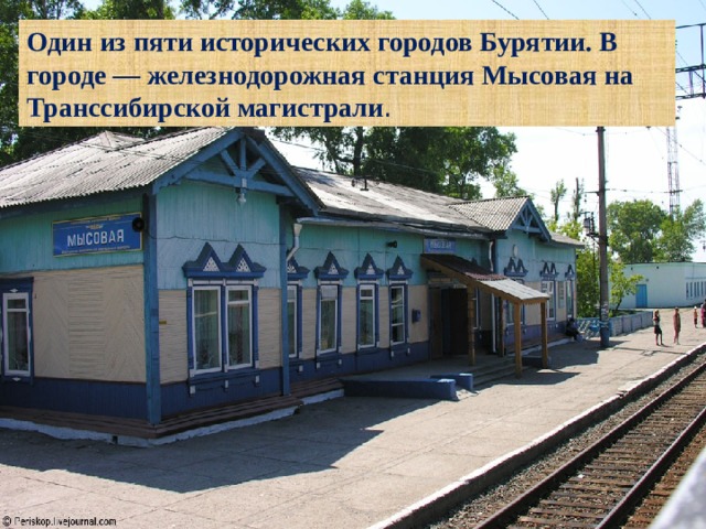 Один из пяти исторических городов Бурятии. В городе — железнодорожная станция Мысовая на Транссибирской магистрали . 