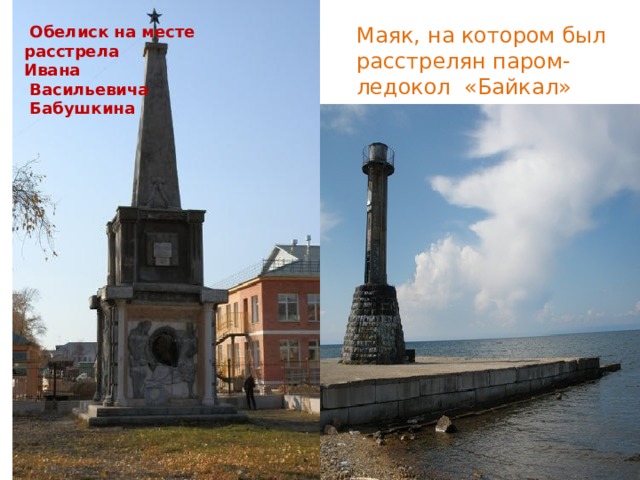 Маяк, на котором был расстрелян паром- ледокол «Байкал»   Обелиск на месте расстрела Ивана  Васильевича  Бабушкина 