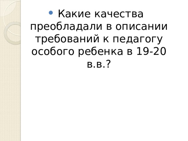 Какие качества преобладали в описании требований к педагогу особого ребенка в 19-20 в.в.?   
