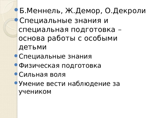 Б.Меннель, Ж.Демор, О.Декроли Специальные знания и специальная подготовка – основа работы с особыми детьми Специальные знания Физическая подготовка Сильная воля Умение вести наблюдение за учеником 