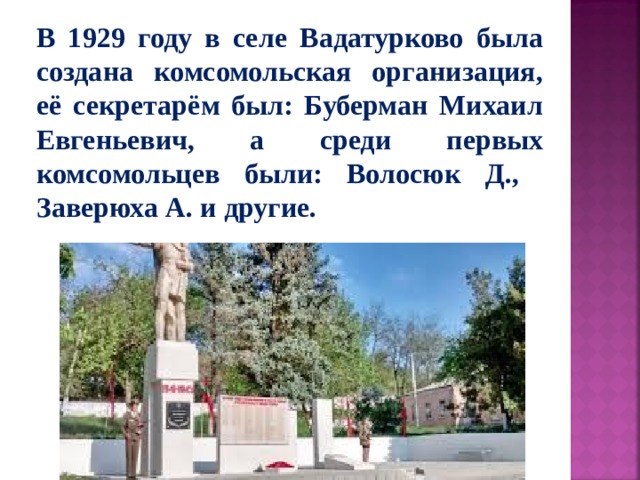 В 1929 году в селе Вадатурково была создана комсомольская организация, её секретарём был: Буберман Михаил Евгеньевич, а среди первых комсомольцев были: Волосюк Д., Заверюха А. и другие.