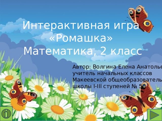 Интерактивная игра «Ромашка»  Математика, 2 класс Автор: Волгина Елена Анатольевна, учитель начальных классов Макеевской общеобразовательной школы І-ІІІ ступеней № 50 