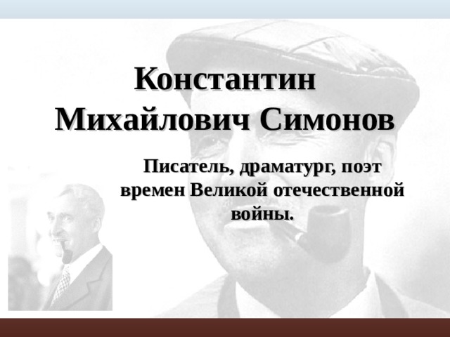 Константин Михайлович Симонов Писатель, драматург, поэт времен Великой отечественной войны. 
