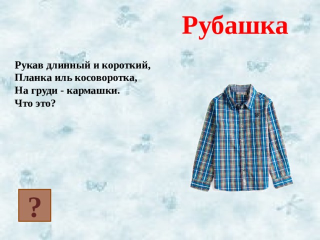  Рубашка Рукав длинный и короткий, Планка иль косоворотка, На груди - кармашки. Что это?  ? 