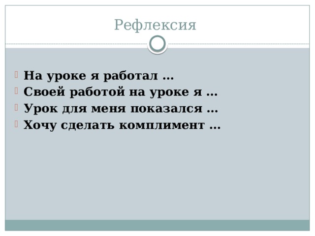 Рефлексия На уроке я работал … Своей работой на уроке я … Урок для меня показался … Хочу сделать комплимент … 