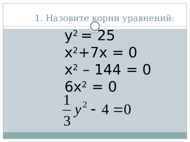 1. Назовите корни уравнений: y 2 = 25 x 2 +7x = 0  x 2 – 144 = 0 6x 2 = 0 