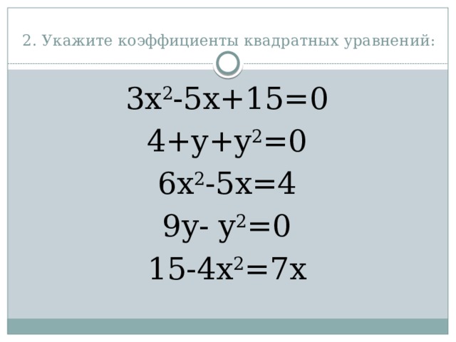 2. Укажите коэффициенты квадратных уравнений: 3x 2 -5x+15=0 4+y+y 2 =0 6x 2 -5x=4 9y- y 2 =0 15-4x 2 =7x 