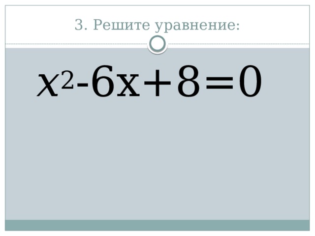 3. Решите уравнение: х 2 -6x+8=0 