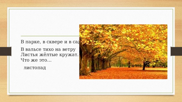 В парке, в сквере и в саду В вальсе тихо на ветру  Листья жёлтые кружат.  Что же это…  листопад 