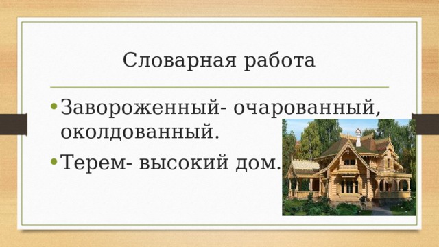 Словарная работа Завороженный- очарованный, околдованный. Терем- высокий дом. 