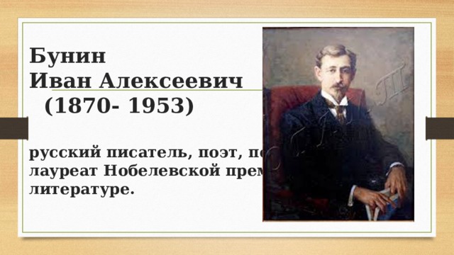 Бунин  Иван Алексеевич  (1870- 1953)   русский писатель, поэт, первый  лауреат Нобелевской премии по  литературе. 