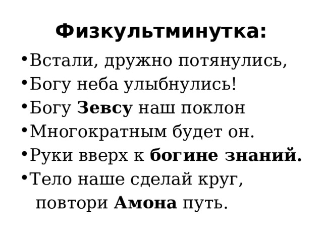 Физкультминутка: Встали, дружно потянулись, Богу неба улыбнулись! Богу  Зевсу  наш поклон Многократным будет он. Руки вверх к богине знаний. Тело наше сделай круг,  повтори  Амона  путь. 