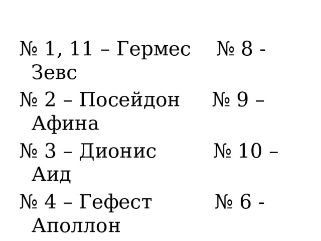 № 1, 11 – Гермес № 8 - Зевс № 2 – Посейдон № 9 – Афина № 3 – Дионис № 10 – Аид № 4 – Гефест № 6 - Аполлон № 7, 5– Артемида 