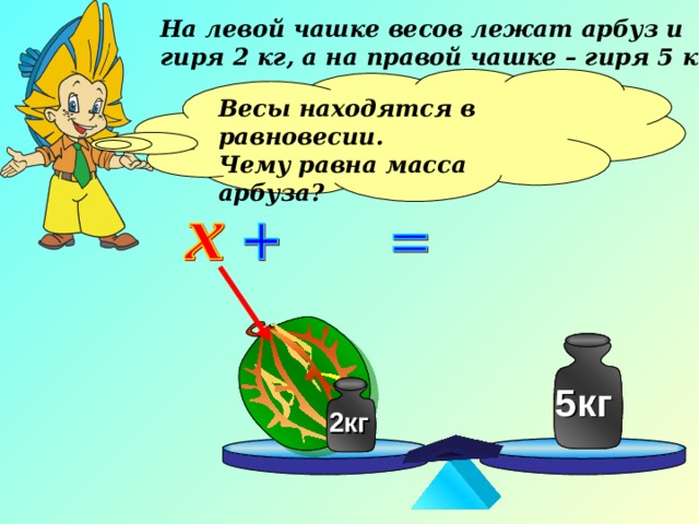 На левой чашке весов лежат арбуз и гиря 2 кг, а на правой чашке – гиря 5 кг. Весы находятся в равновесии. Чему равна масса арбуза?  5кг 5кг 2кг 2кг 