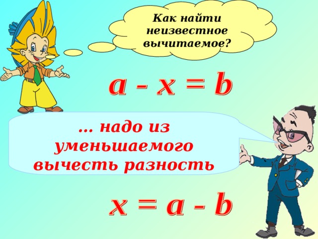 Как найти неизвестное вычитаемое?  … надо из уменьшаемого вычесть разность 