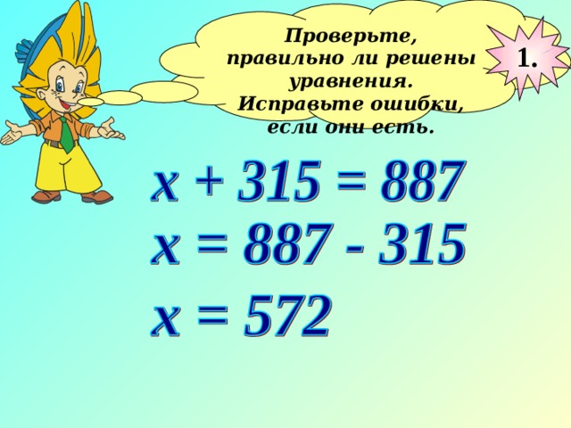 Проверьте, правильно ли решены уравнения. Исправьте ошибки, если они есть.  1. 