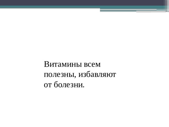 Витамины всем полезны, избавляют от болезни. 