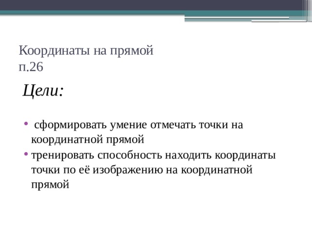Координаты на прямой  п.26 Цели:  сформировать умение отмечать точки на координатной прямой тренировать способность находить координаты точки по её изображению на координатной прямой 