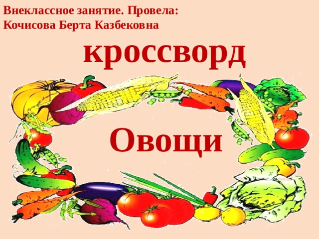 Внеклассное занятие. Провела: Кочисова Берта Казбековна кроссворд Овощи 