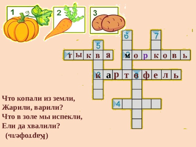 (Картофель) р л т ф о е а к ь Что копали из земли, Жарили, варили? Что в золе мы испекли, Ели да хвалили? 
