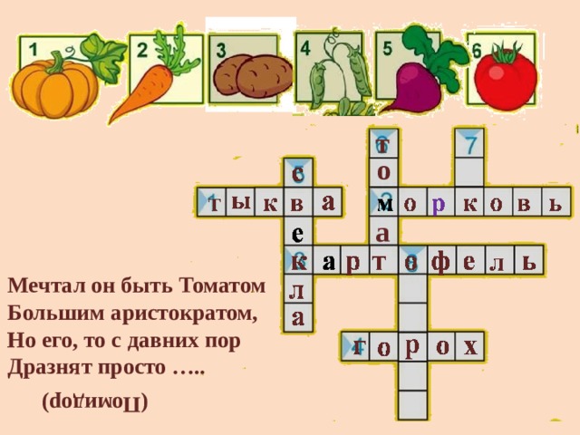 (Помидор) т о а Мечтал он быть Томатом  Большим аристократом,  Но его, то с давних пор  Дразнят просто ….. 
