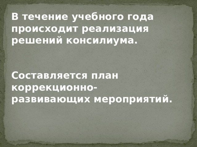 В течение учебного года происходит реализация решений консилиума.   Составляется план коррекционно-развивающих мероприятий. 