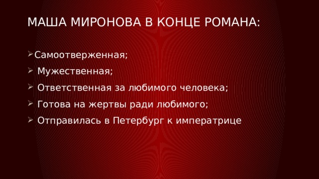 Маша миронова в конце романа:   Самоотверженная;  Мужественная;  Ответственная за любимого человека;  Готова на жертвы ради любимого;  Отправилась в Петербург к императрице 