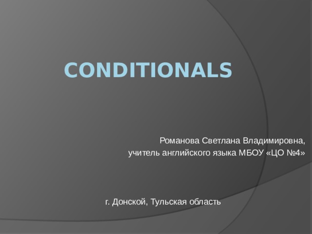 Conditionals Романова Светлана Владимировна, учитель английского языка МБОУ «ЦО №4» г. Донской, Тульская область 