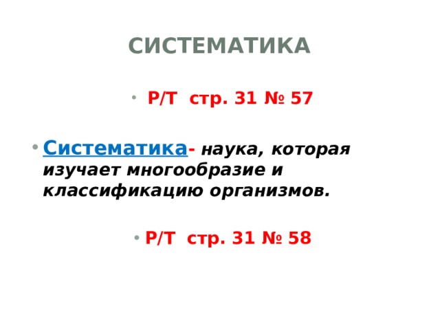 Систематика  Р/Т стр. 31 № 57  Систематика - наука, которая изучает многообразие и классификацию организмов.  Р/Т стр. 31 № 58  