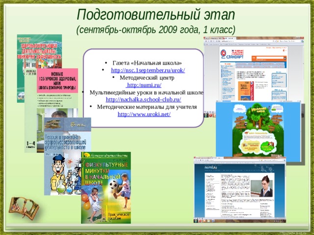 Подготовительный этап  (сентябрь-октябрь 2009 года, 1 класс) Газета «Начальная школа»  http://nsc.1september.ru/urok/ Методический центр  http:/numi.ru/ Мультимедийные уроки в начальной школе http://nachalka.school-club.ru/ Методические материалы для учителя  http://www.uroki.net/ 