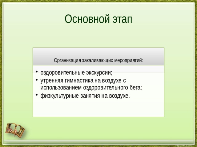 Основной этап Организация закаливающих мероприятий: оздоровительные экскурсии; утренняя гимнастика на воздухе с использованием оздоровительного бега; физкультурные занятия на воздухе. оздоровительные экскурсии; утренняя гимнастика на воздухе с использованием оздоровительного бега; физкультурные занятия на воздухе. 